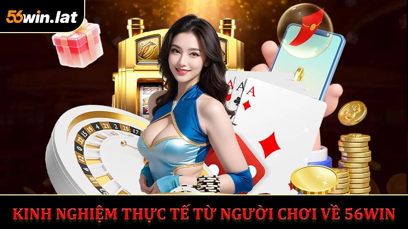 Kinh Nghiệm Thực Tế Từ Người Chơi Về 56Win Có Lừa Đảo Không?