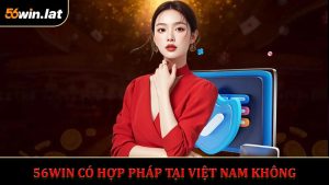 56WIN Có Hợp Pháp Tại Việt Nam Không - Đánh Giá Chi Tiết
