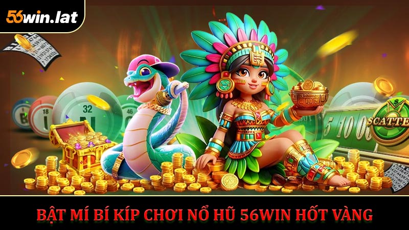 Bật Mí Bí Kíp Chơi Nổ Hũ 56WIN Đỉnh Cao
