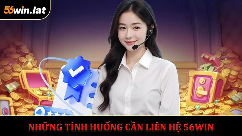 Những tình huống thành viên cần Liên hệ 56WIN