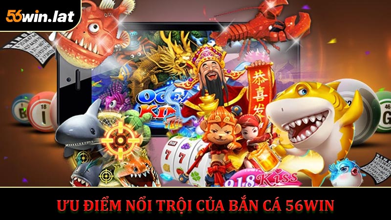 Ưu Điểm Nổi trội Của Bắn Cá 56WIN