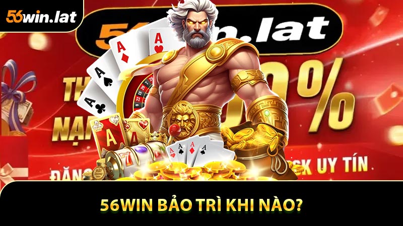 56WIN bảo trì khi nào?