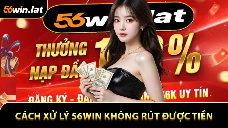 Cách xử lý ngay khi gặp trường hợp 56WIN không rút được tiền