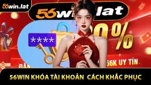 56WIN Khóa Tài Khoản - Lý Do Và Cách Khắc Phục