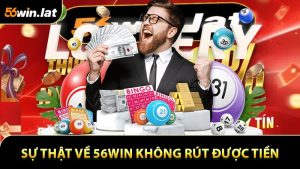 56WIN Không Rút Được Tiền - Sự Thật Cần Biết