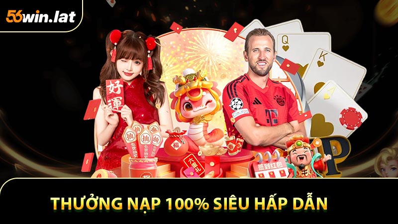 Thưởng Nạp 100% Siêu Hấp Dẫn - Ưu Đãi Dành Cho Tân Thủ 56WIN