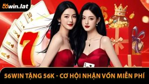 56WIN Tặng 56K - Cơ Hội Nhận Vốn Miễn Phí Cho Thành Viên Mới