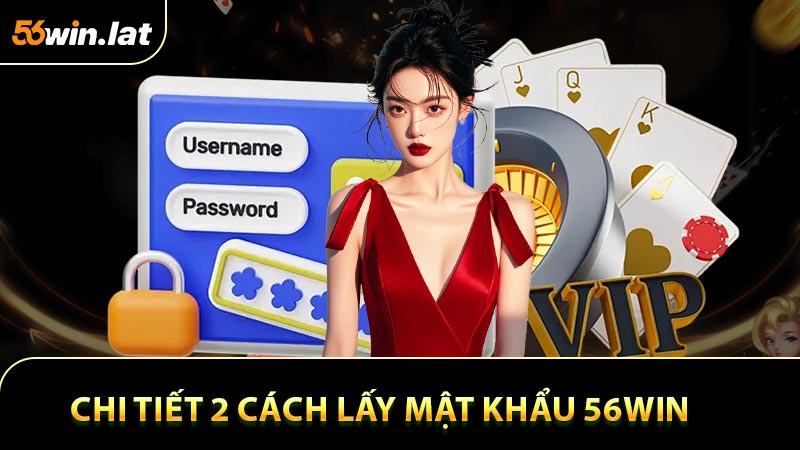 Hướng dẫn chi tiết 2 cách lấy mật khẩu 56win