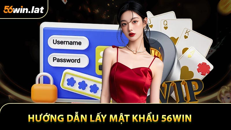Hướng Dẫn Lấy Mật Khẩu 56WIN Một Cách Miễn Phí