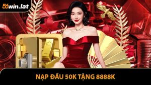 Nạp Đầu 50K Tặng 8888K - Khuyến Mãi Siêu Hấp Dẫn Tại 56WIN